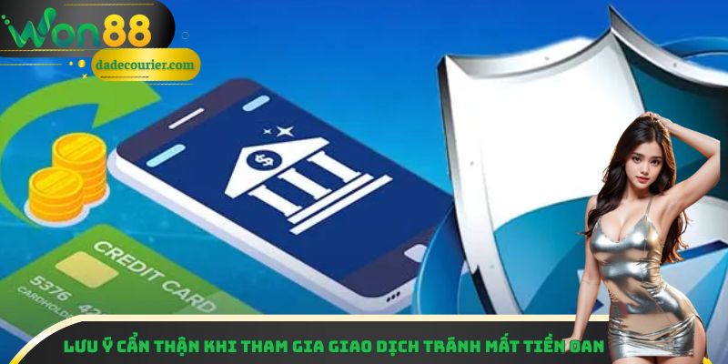 Rút Tiền Won88 - Hướng Dẫn Nhanh Chóng Và Lưu Ý Quan Trọng 3 Lưu ý cẩn thận khi tham gia giao dịch tránh mất tiền oan